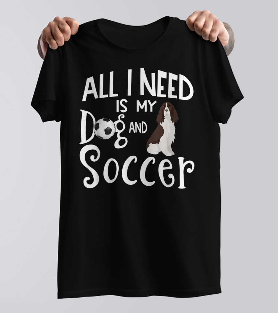 All I Need Is My Dog And Soccer English Springer Spaniel T-Shirt