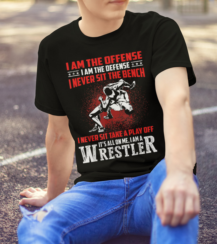 I Am The Offense I Am The Defense I Never Sit The Bench I Never Sit Take A Play Off It's All On Me I Am A Wrestler T-Shirt