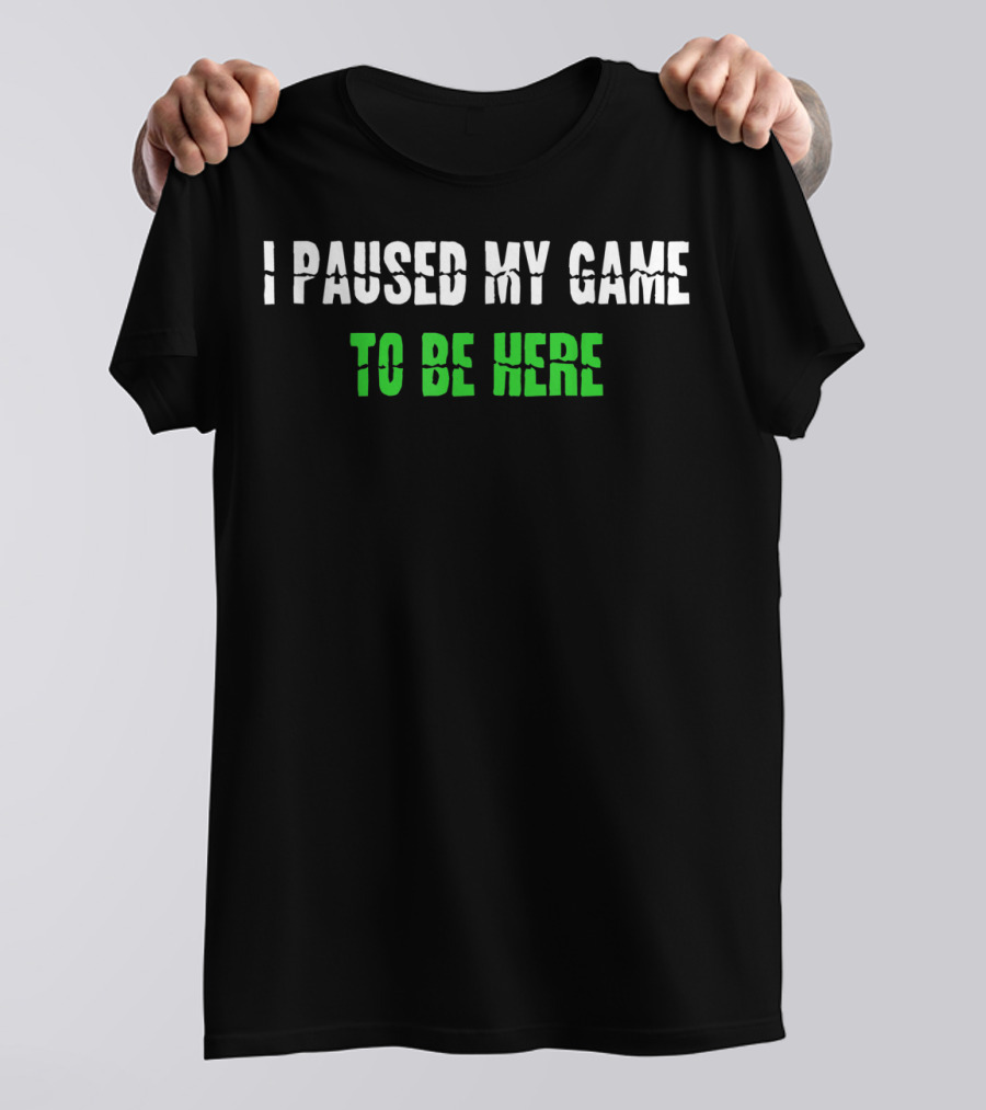 I Paused My Game To Be Here Gaming Humor T-Shirt