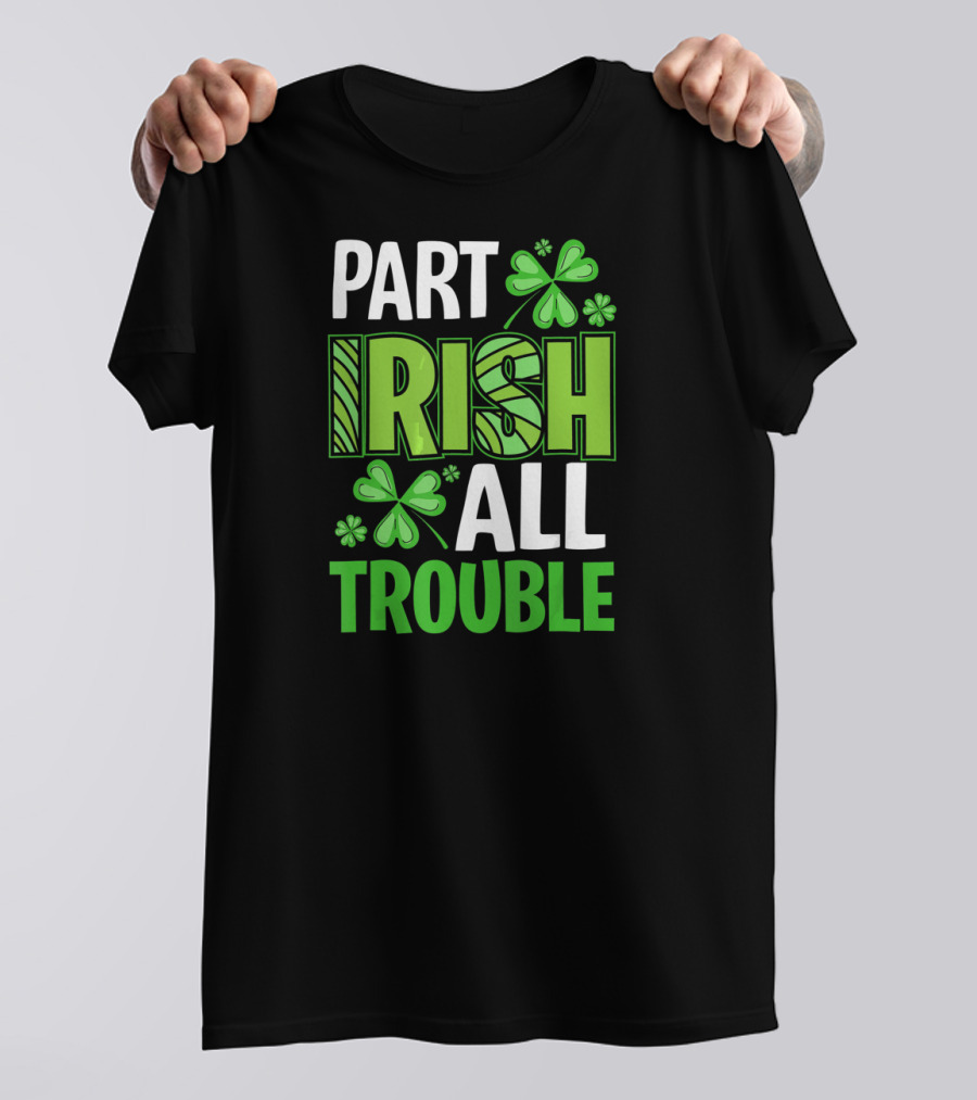 Part Irish All Trouble Patrick Shamrock Clover St. Patrick's Day T-Shirt