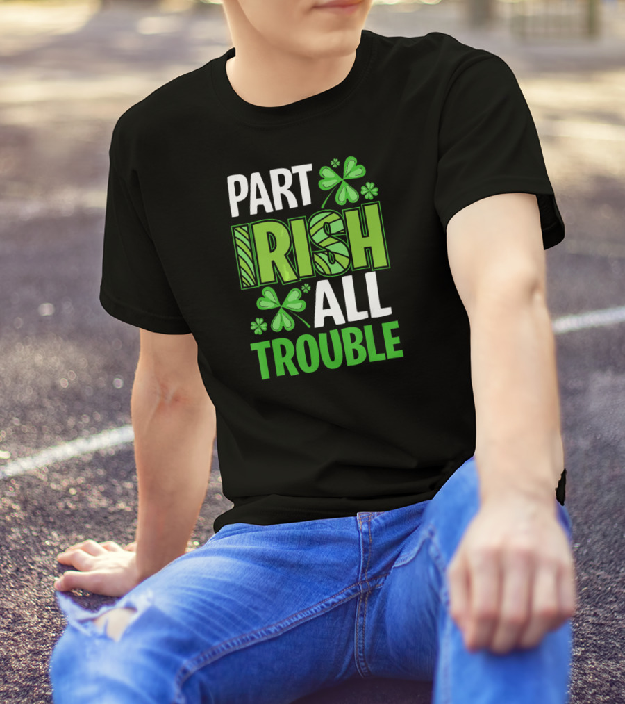Part Irish All Trouble Patrick Shamrock Clover St. Patrick's Day T-Shirt