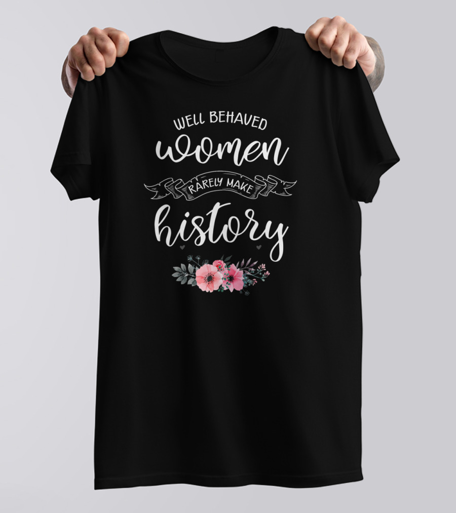 Well Behaved Women Rarely Make History Floral Typography T-Shirt