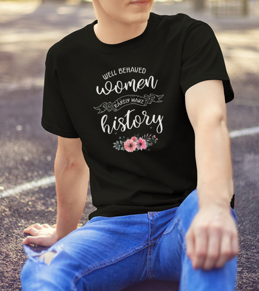 Well Behaved Women Rarely Make History Floral Typography T-Shirt