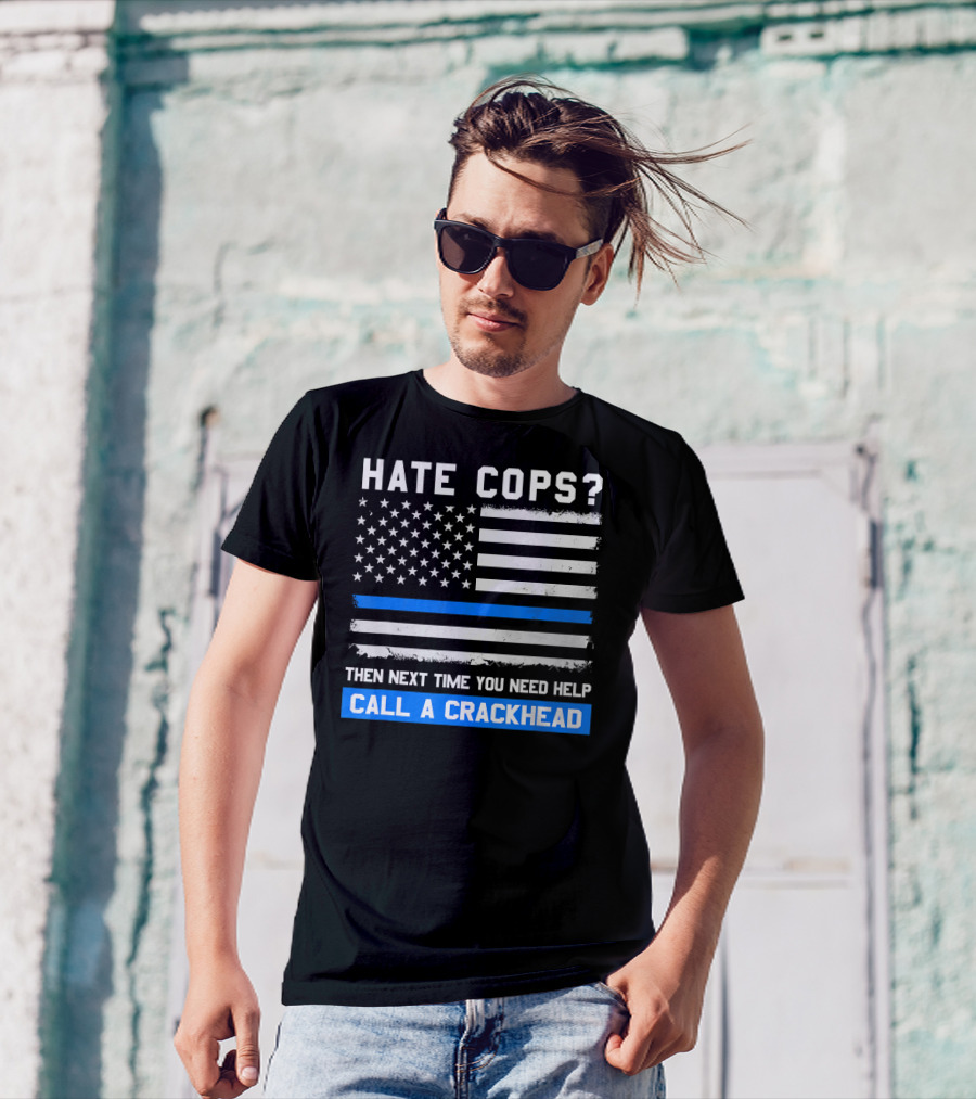 Hate Cops? Then Next Time You Need Help Call A Crackhead USA Flag Thin Blue Line T-Shirt