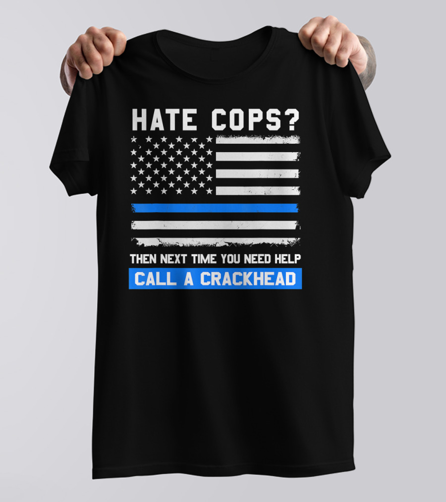 Hate Cops? Then Next Time You Need Help Call A Crackhead USA Flag Thin Blue Line T-Shirt