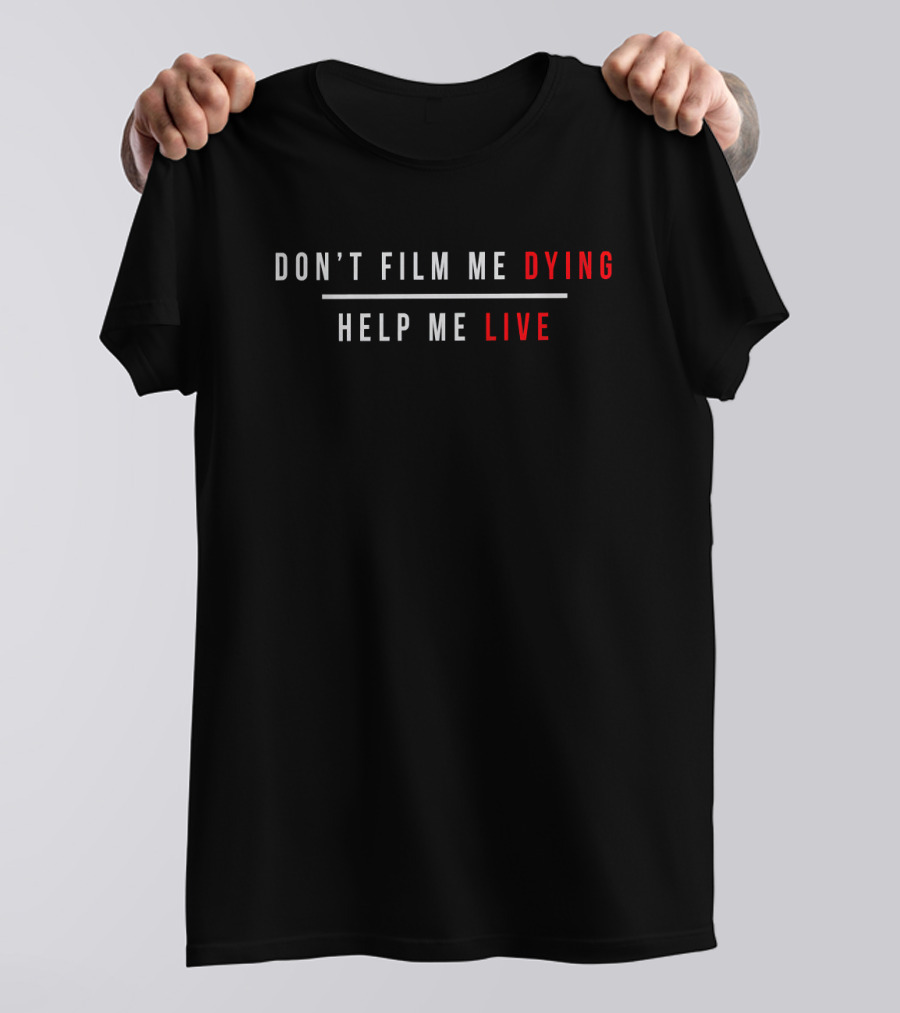 Don't Film Me Dying Help Me Live T-Shirt