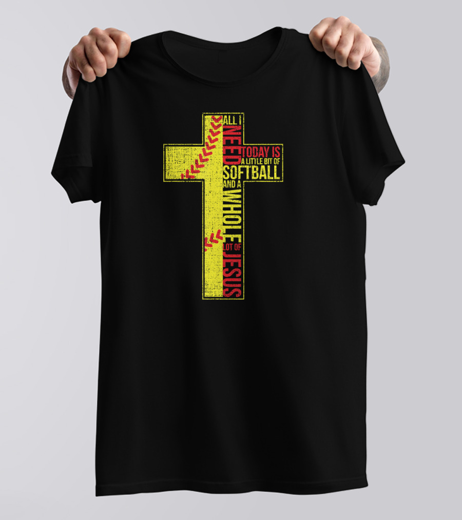 All I Need Today Is A Little Bit Of Softball And A Whole Lot Of Jesus T-Shirt