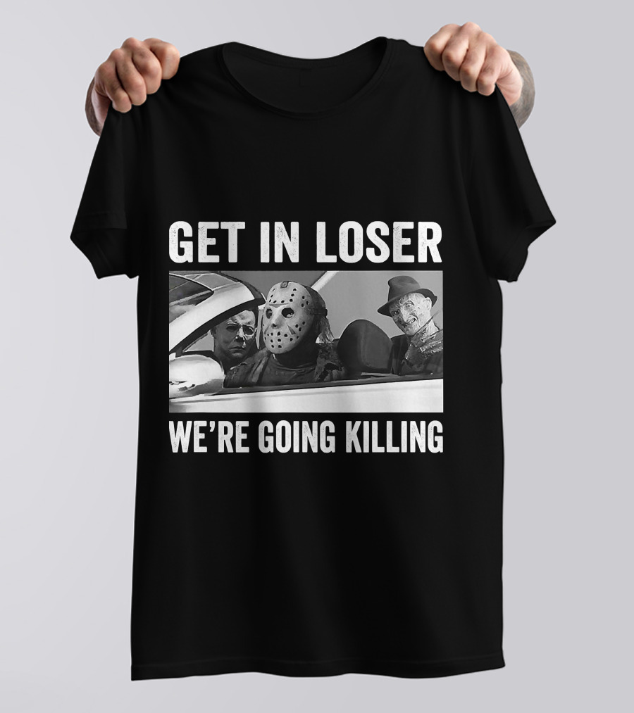 Get In Loser We're Going Killing Horror Movie Jason Freddy Michael T-Shirt