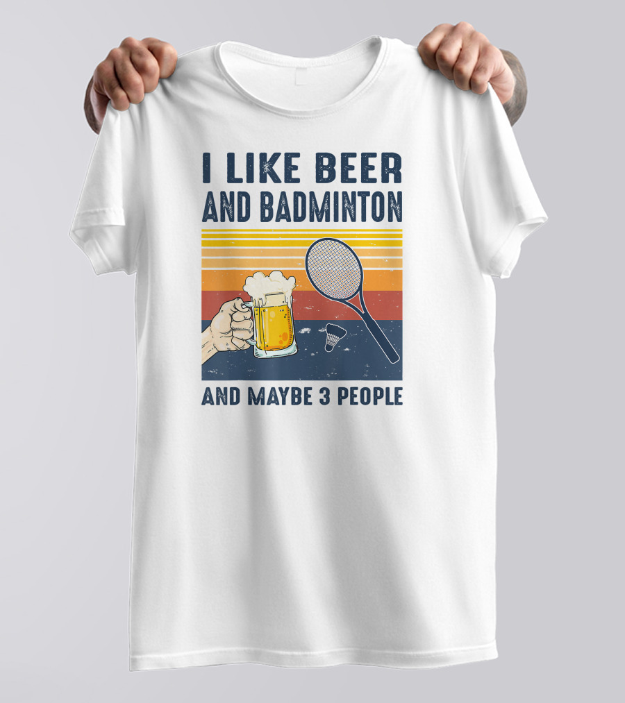 I Like Beer And Badminton And Maybe 3 People T-Shirt