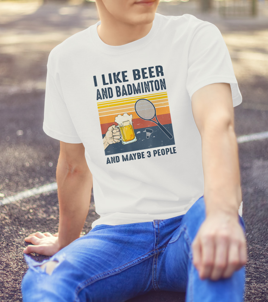 I Like Beer And Badminton And Maybe 3 People T-Shirt