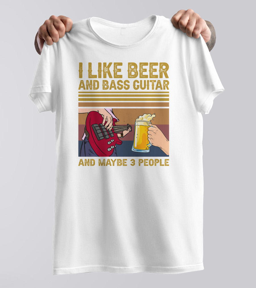 I Like Beer And Bass Guitar And Maybe 3 People T-Shirt