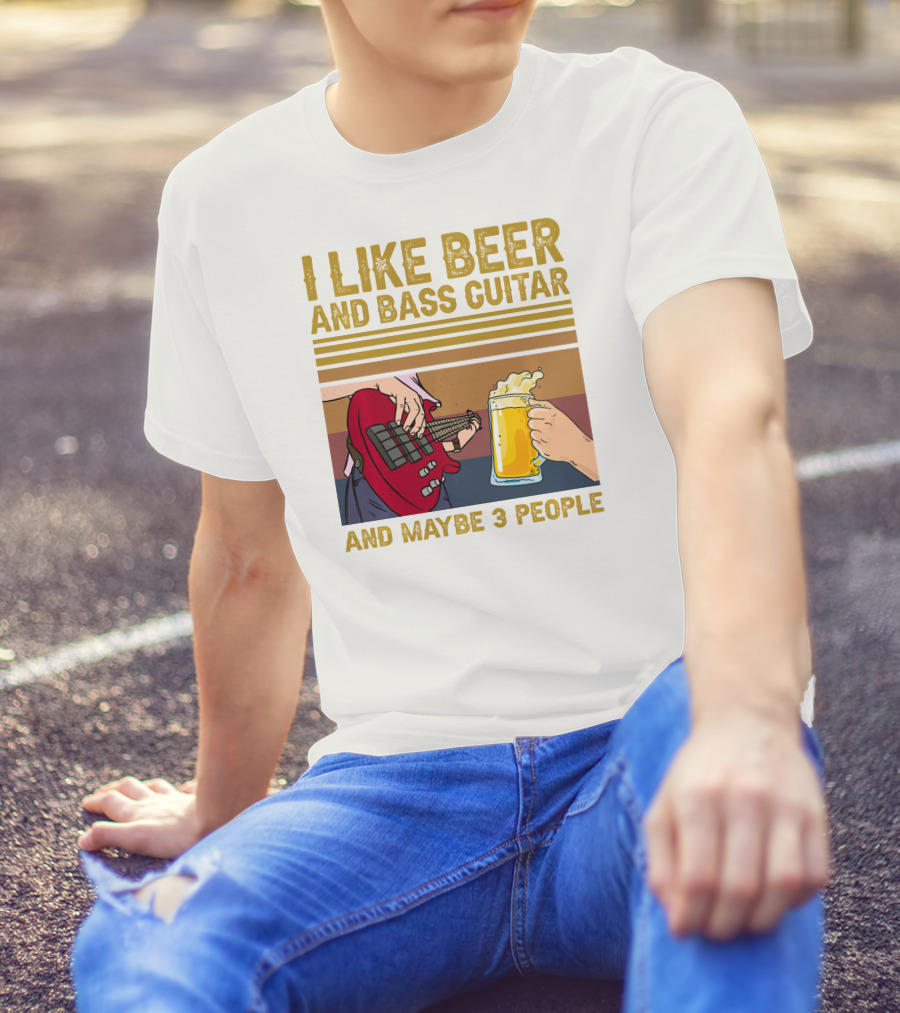 I Like Beer And Bass Guitar And Maybe 3 People T-Shirt