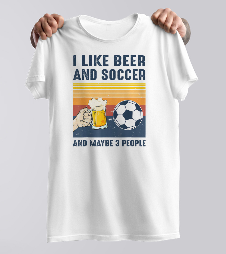 I Like Beer And Soccer And Maybe 3 People T-Shirt
