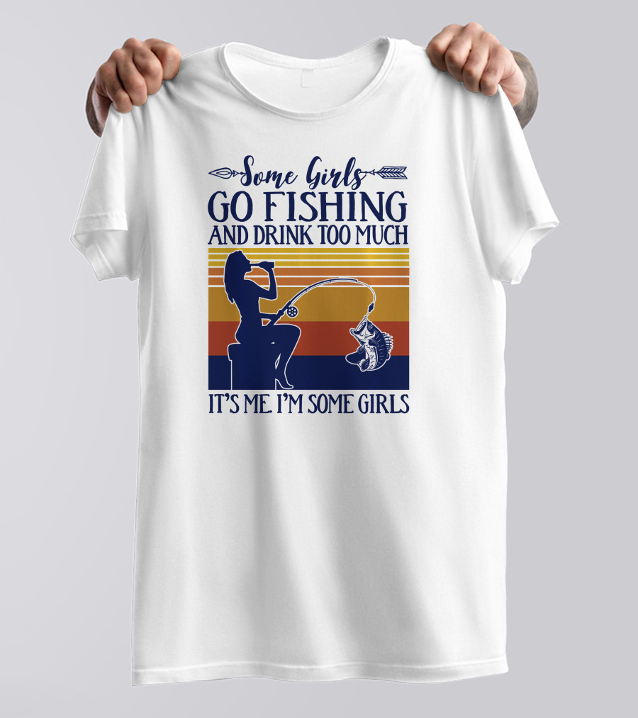 Some Girls Go Fishing And Drink Too Much It's Me I'm Some Girls T-Shirt