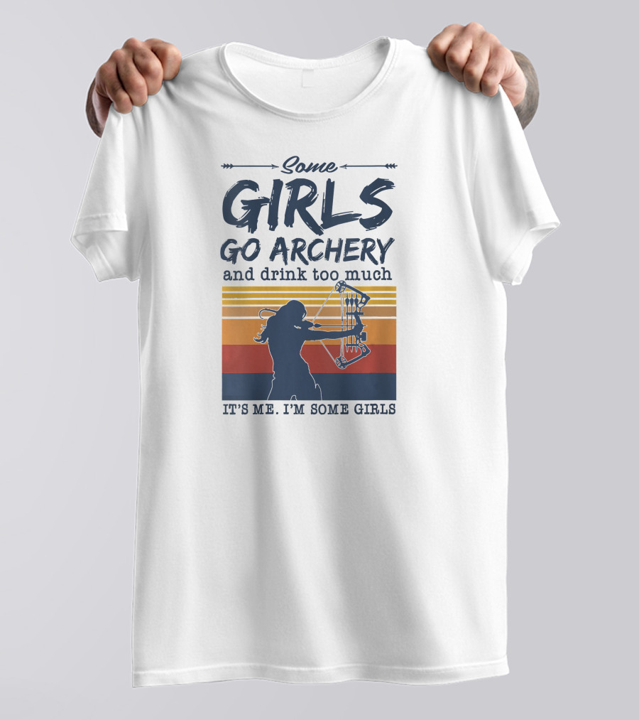 Some Girls Go Archery And Drink Too Much It's Me I'm Some Girls T-Shirt