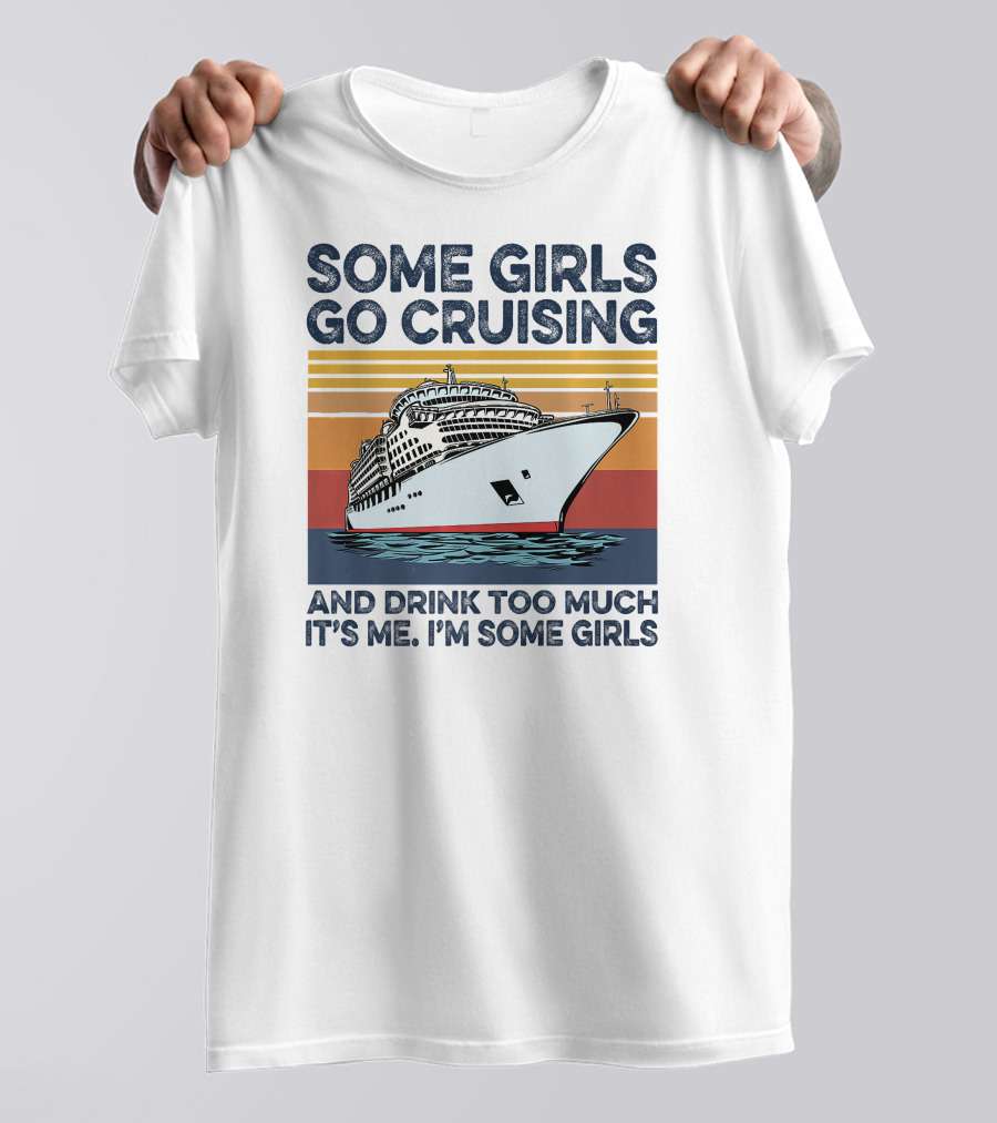 Some Girls Go Cruising And Drink Too Much It's Me I'm Some Girls T-Shirt