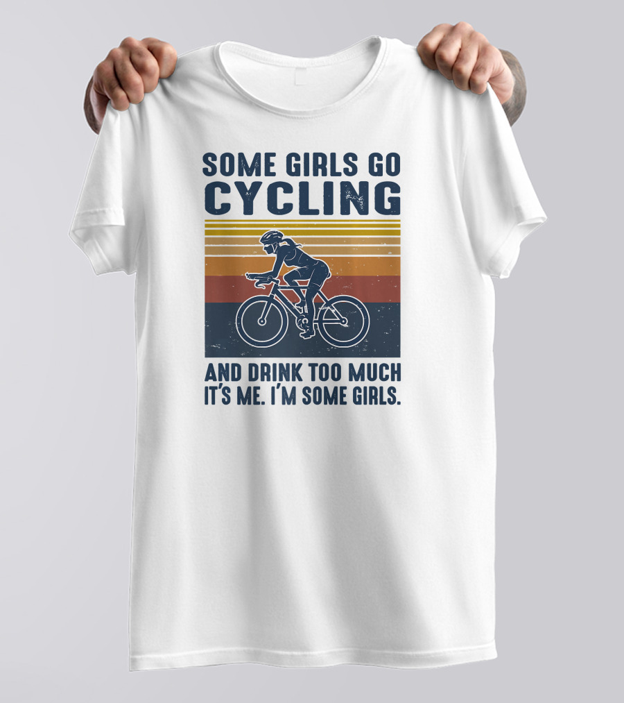 Some Girls Go Cycling And Drink Too Much It's Me I'm Some Girls T-Shirt