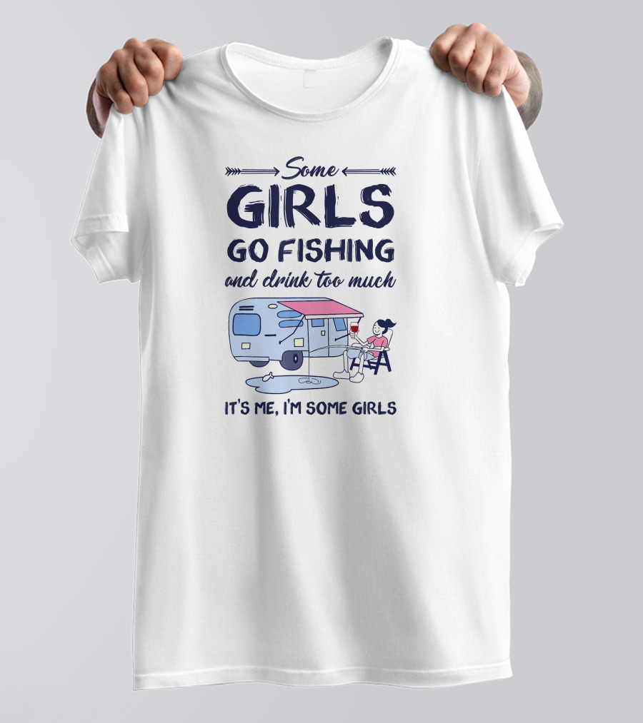 Some Girls Go Fishing And Drink Too Much It’s Me I’m Some Girls T-Shirt