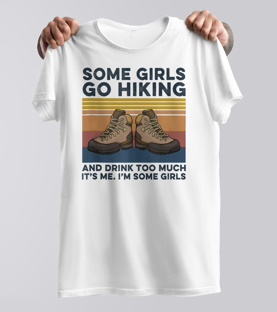 Some Girls Go Hiking And Drink Too Much It’s Me I’m Some Girls T-Shirt