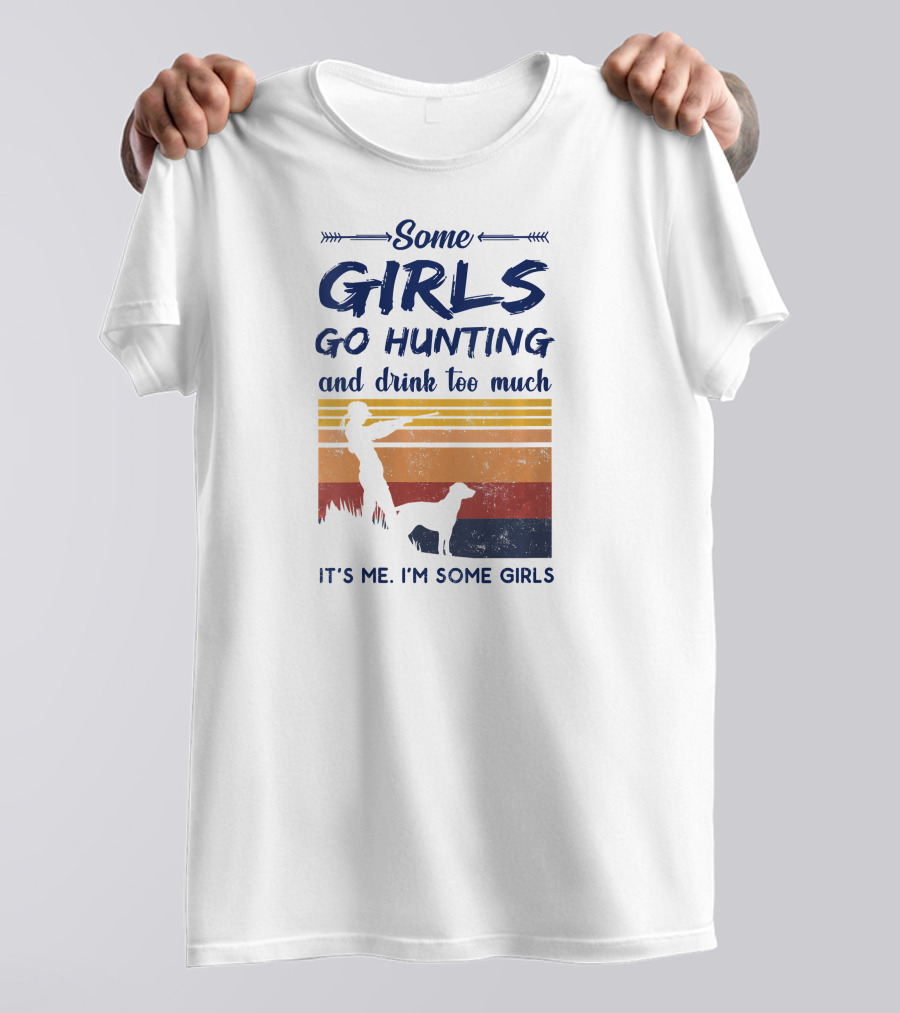 Some Girls Go Hunting And Drink Too Much It's Me I'm Some Girls T-Shirt