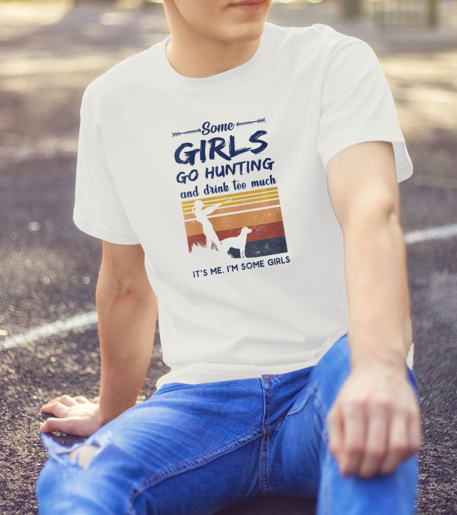 Some Girls Go Hunting And Drink Too Much It's Me I'm Some Girls T-Shirt