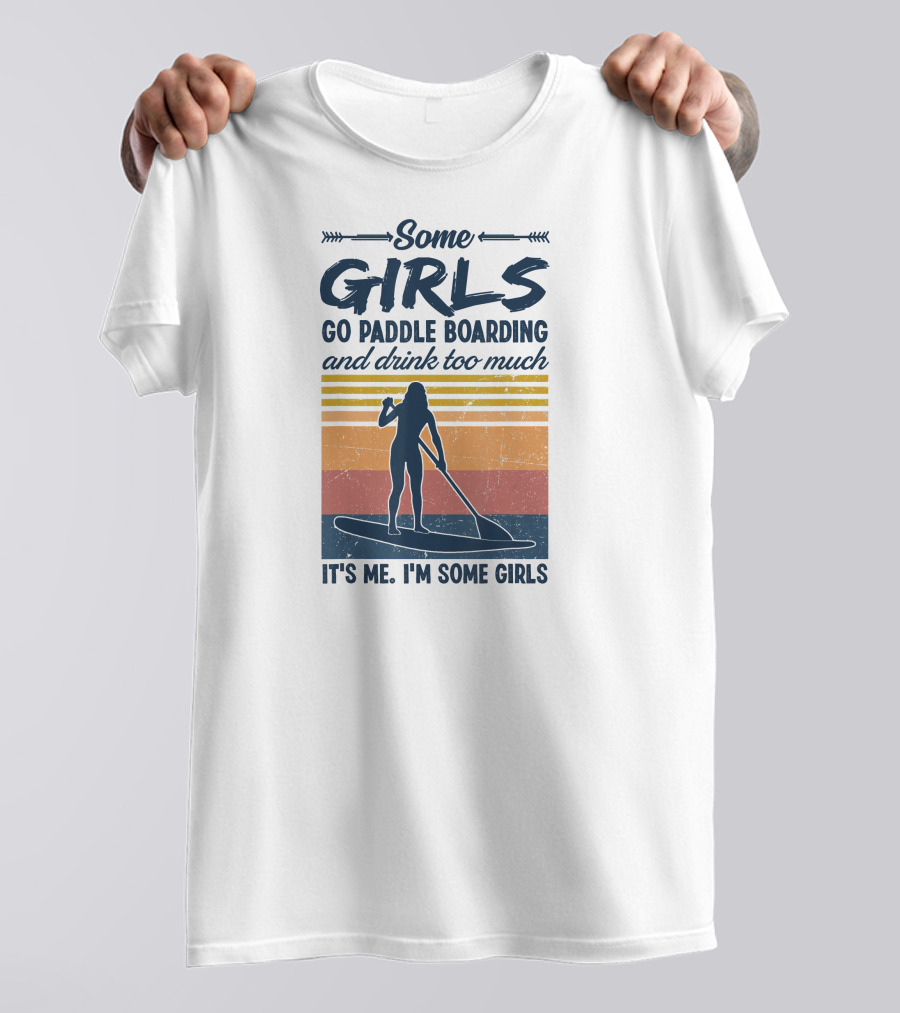 Some Girls Go Paddle Boarding And Drink Too Much It's Me I'm Some Girls T-Shirt