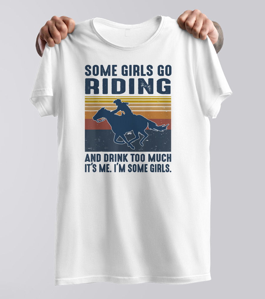 Some Girls Go Riding And Drink Too Much It's Me I'm Some Girls T-Shirt