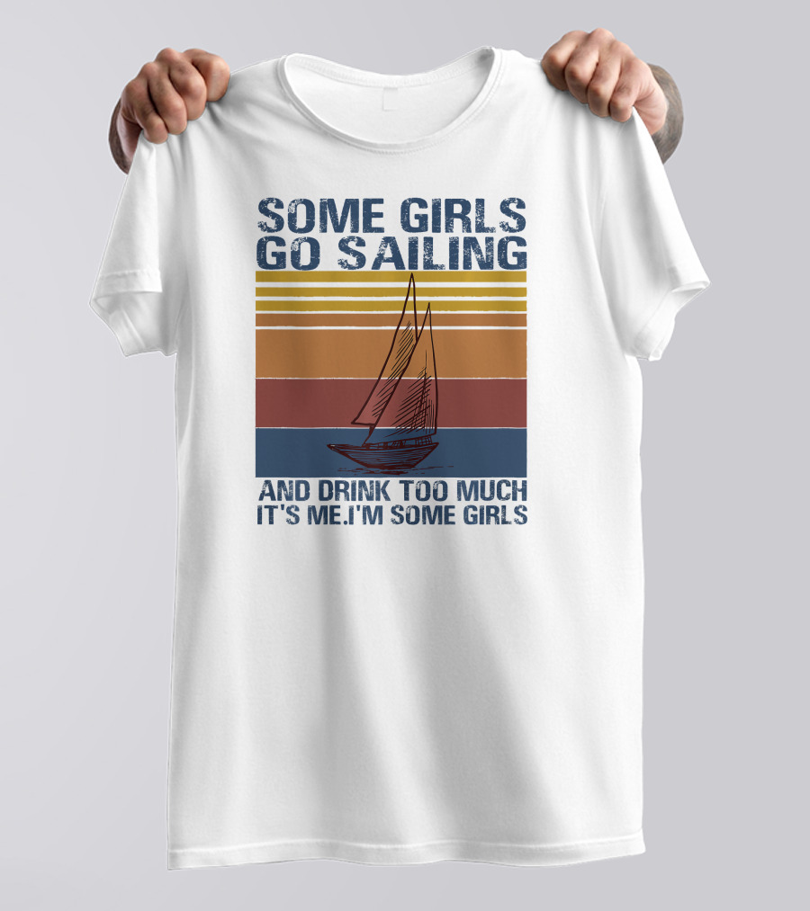 Some Girls Go Sailing And Drink Too Much It's Me I'm Some Girls Retro Sailboat T-Shirt