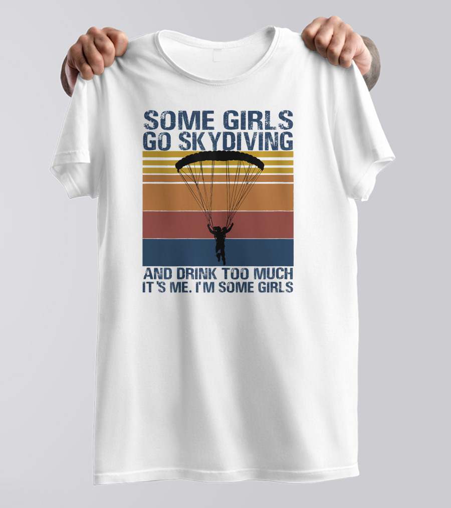 Some Girls Go Skydiving And Drink Too Much It's Me I'm Some Girls T-Shirt