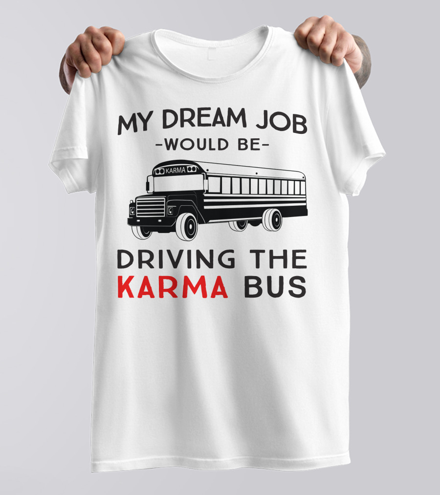 My Dream Job Would Be Driving The Karma Bus T-Shirt