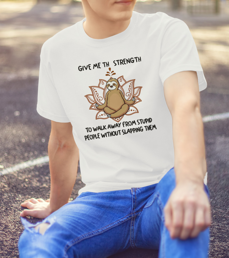 Sloth Yoga Give Me Strength To Walk Away From Stupid People Without Slapping Them T-Shirt