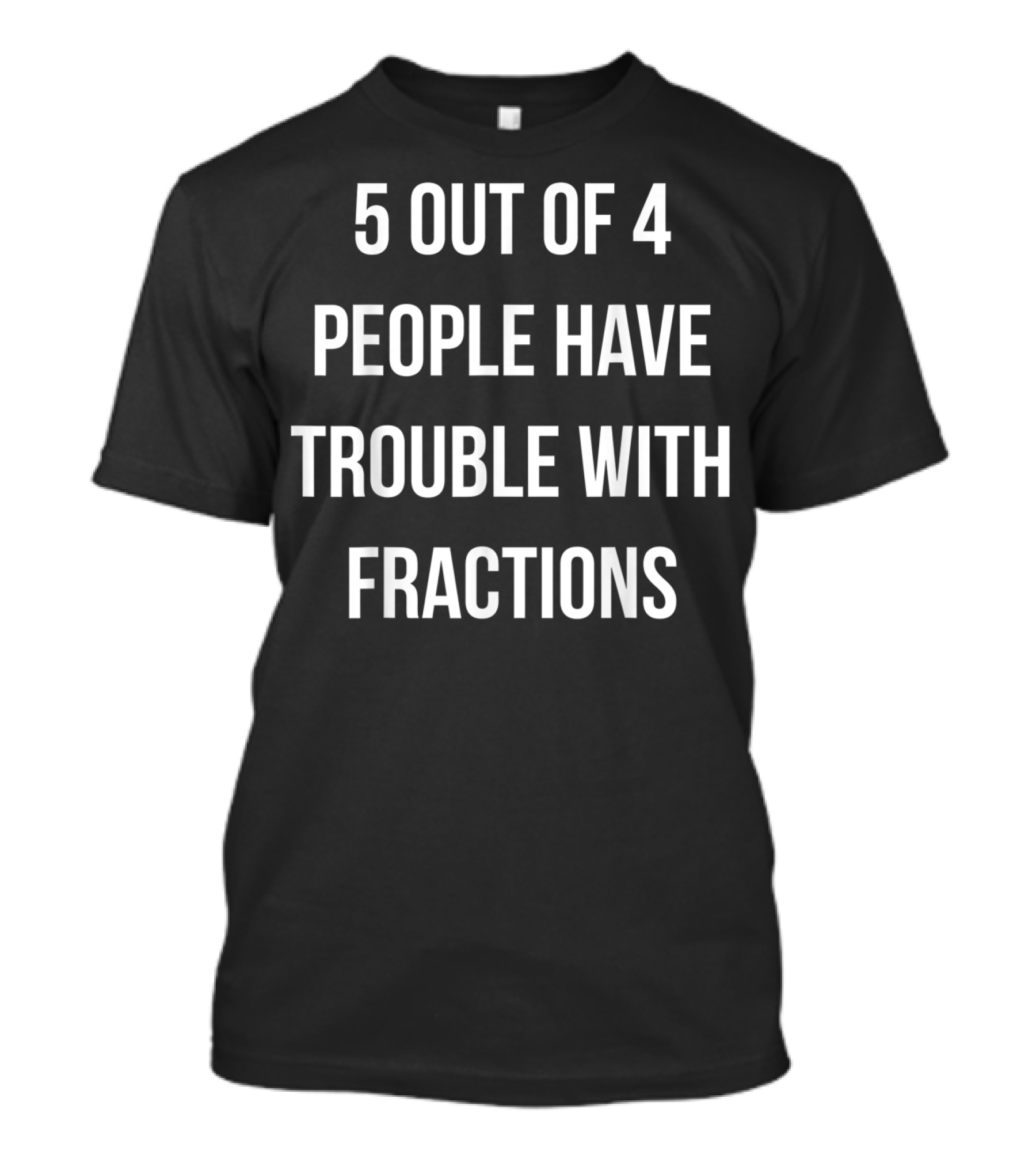 5 Out Of 4 People Have Trouble With Fractions Joke Math Humor T-Shirt