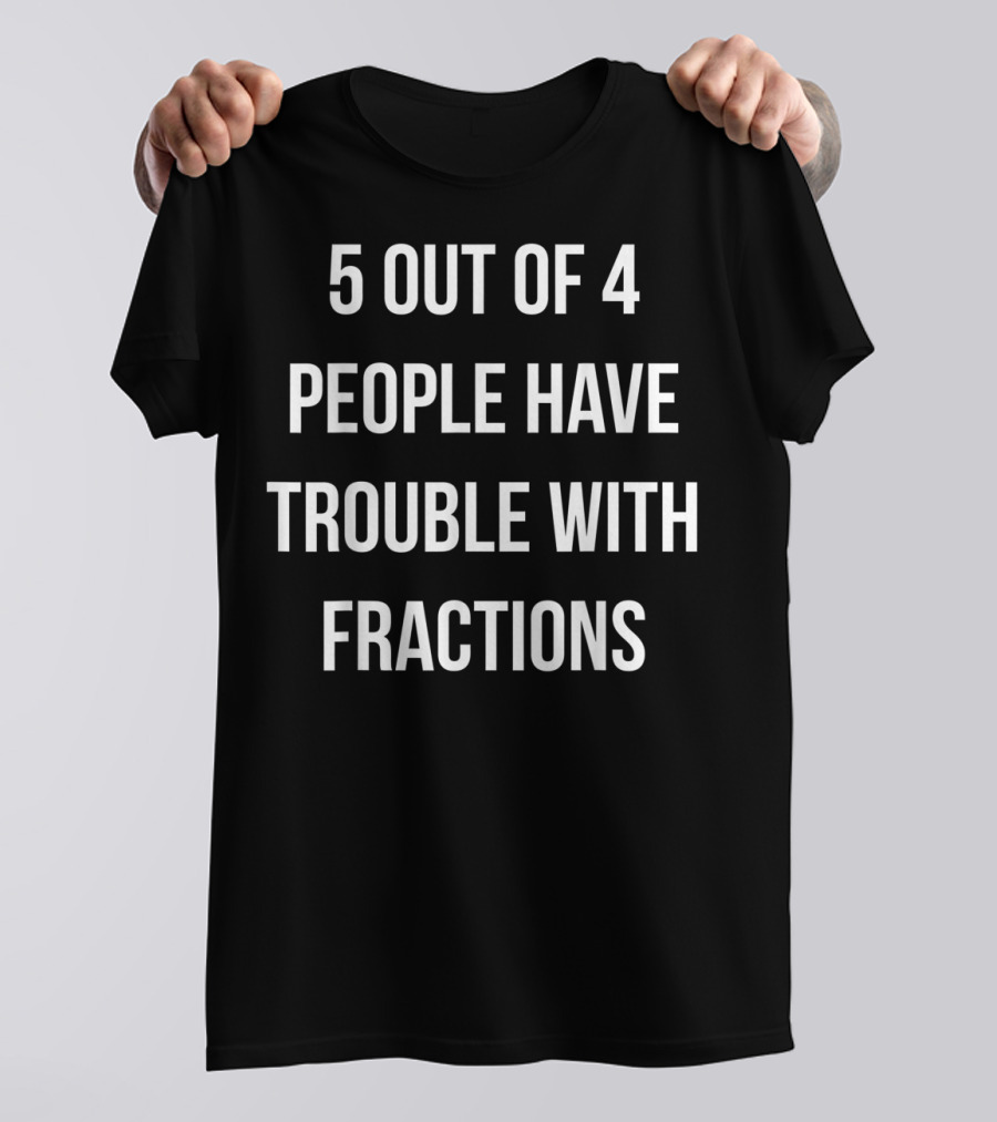 5 Out Of 4 People Have Trouble With Fractions Joke Math Humor T-Shirt