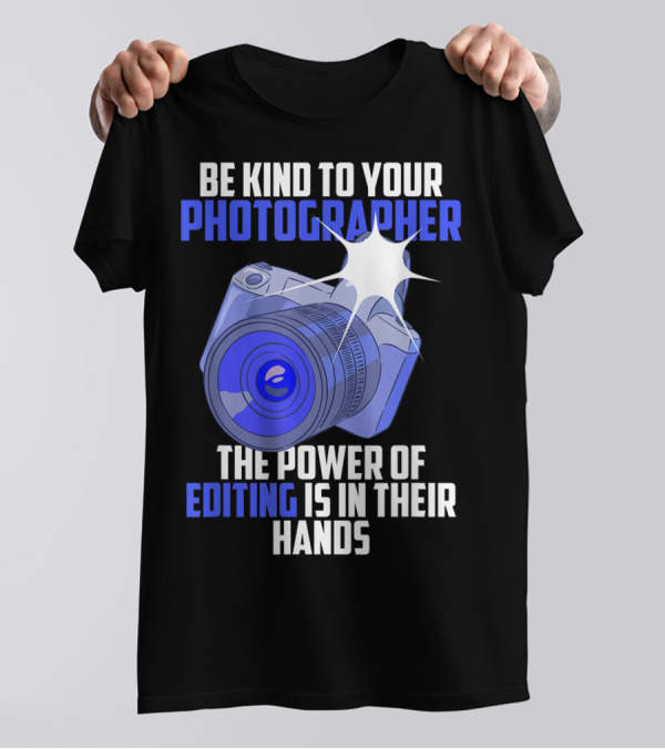 Be Kind To Your Photographer The Power Of Editing Is In Their Hands T-Shirt