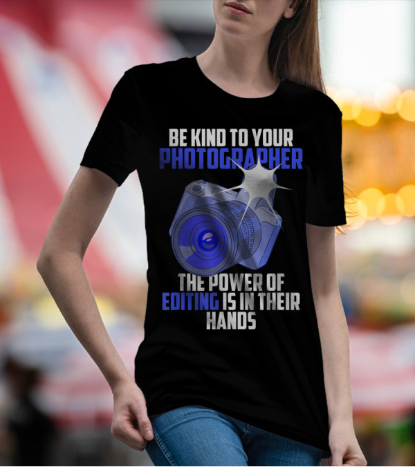 Be Kind To Your Photographer The Power Of Editing Is In Their Hands T-Shirt