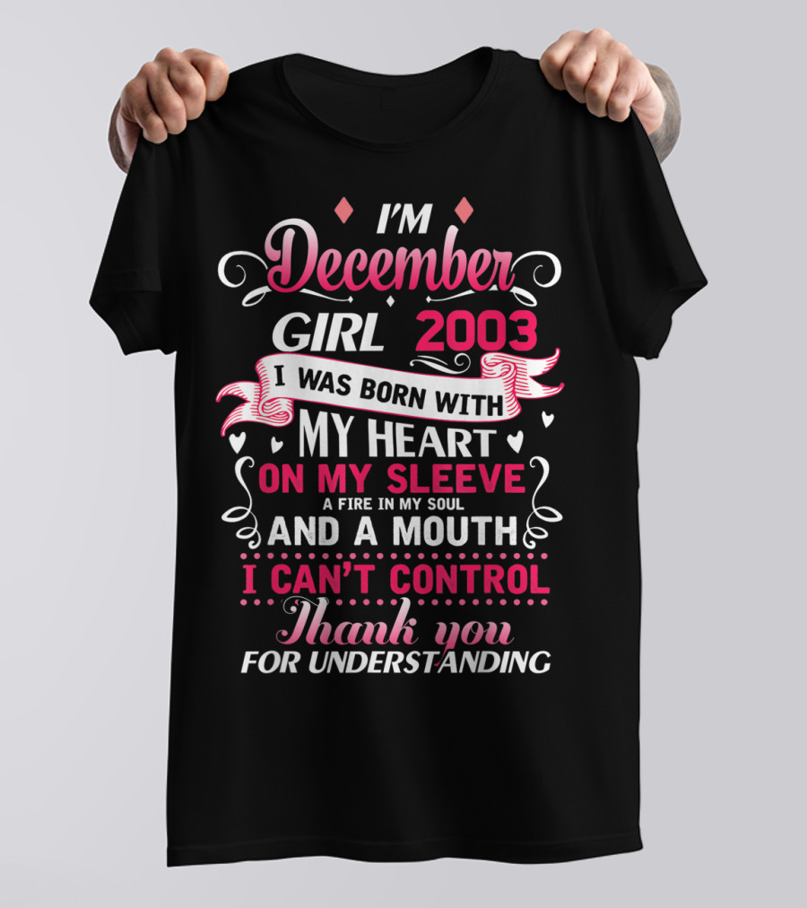 I'm December Girl 2003 Born With Heart On Sleeve Fire In Soul Mouth I Can't Control Thank You For Understanding T-Shirt