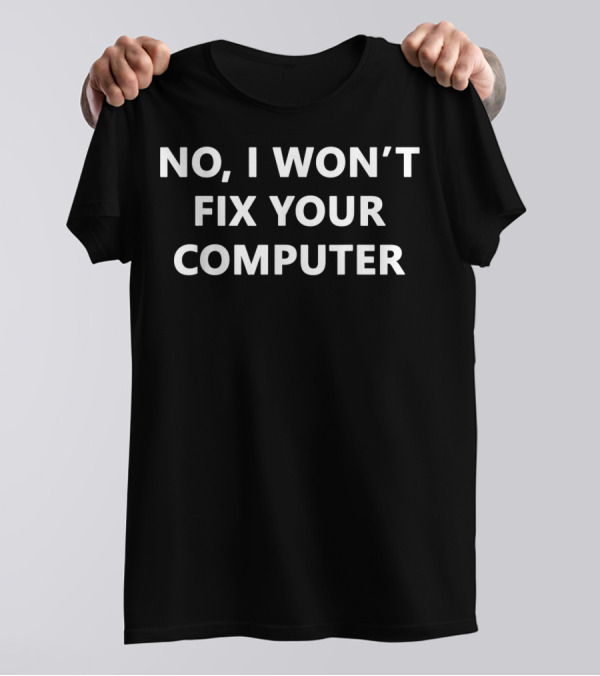 No I Won't Fix Your Computer Tech Support Humor Tee For IT Professionals T-Shirt