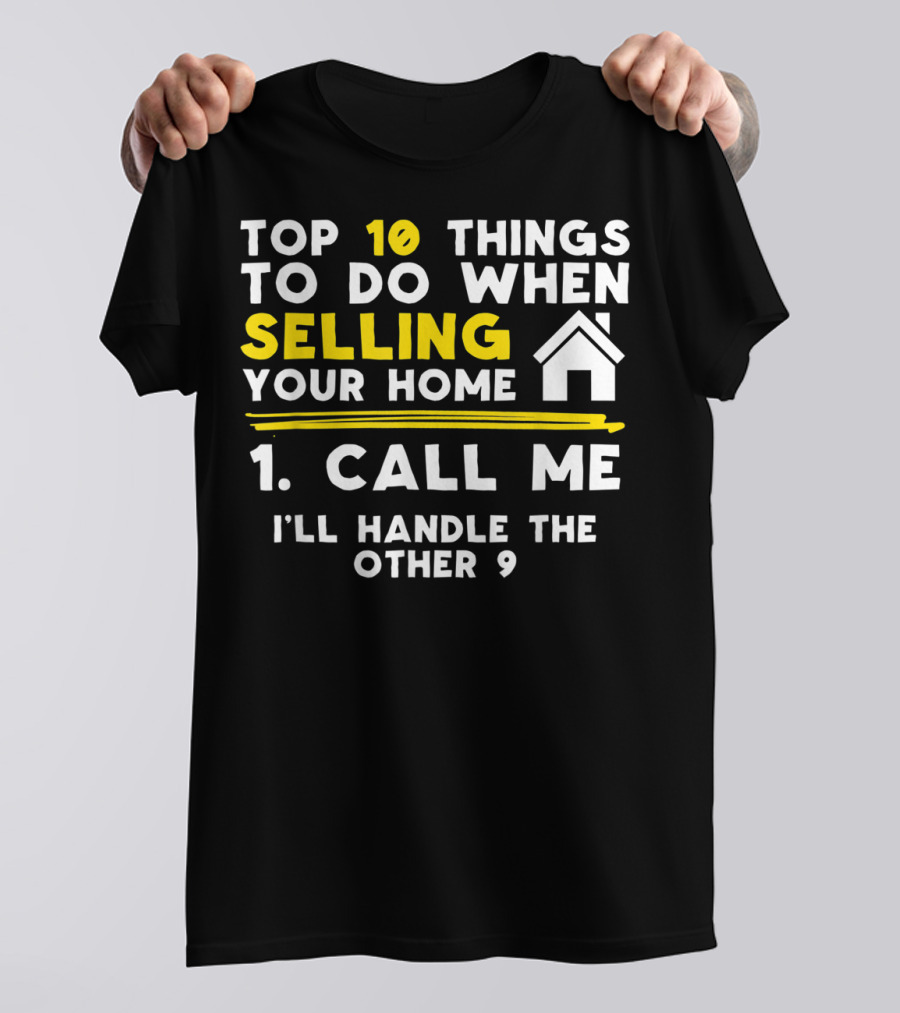 TOP 10 Things To Do When Selling Your Home 1. Call Me I'll Handle The Other 9 T-Shirt