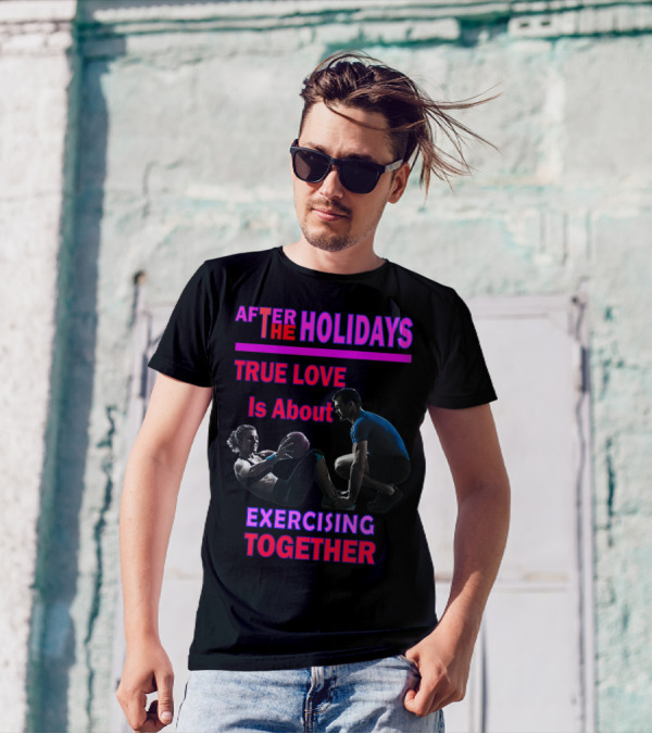 AFTER THE HOLIDAYS TRUE LOVE IS ABOUT EXERCISING TOGETHER T-Shirt
