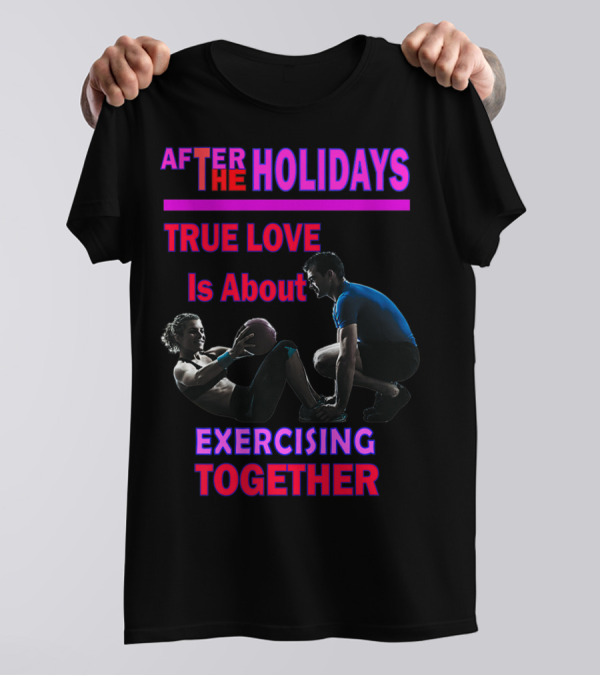 AFTER THE HOLIDAYS TRUE LOVE IS ABOUT EXERCISING TOGETHER T-Shirt