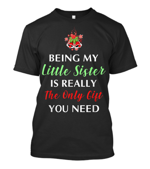 BEING MY LITTLE SISTER IS REALLY THE ONLY GIFT YOU NEED T-Shirt