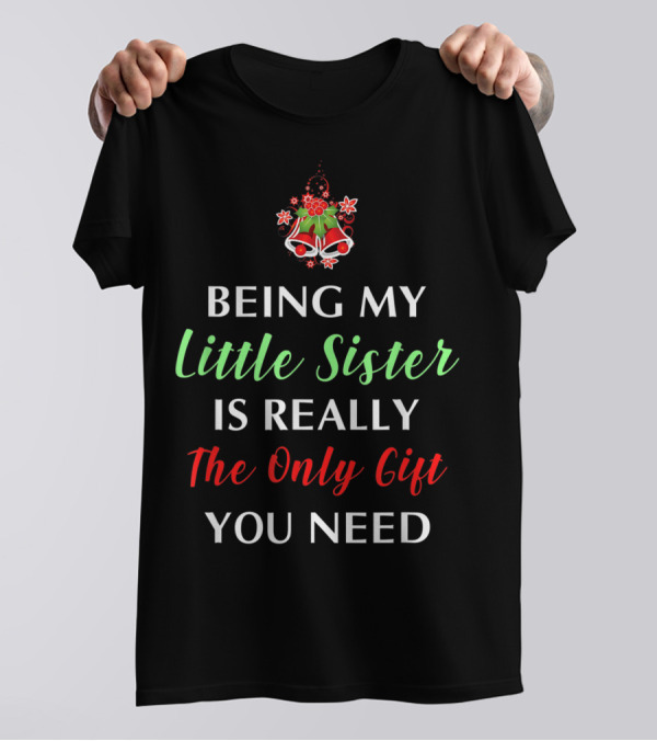 BEING MY LITTLE SISTER IS REALLY THE ONLY GIFT YOU NEED T-Shirt
