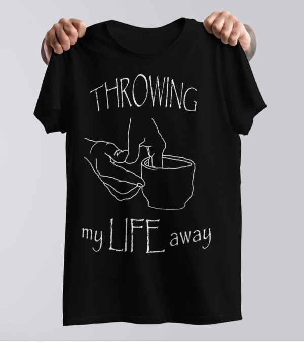 Throwing My Life Away Ceramics Pottery Artist Humorous T-Shirt