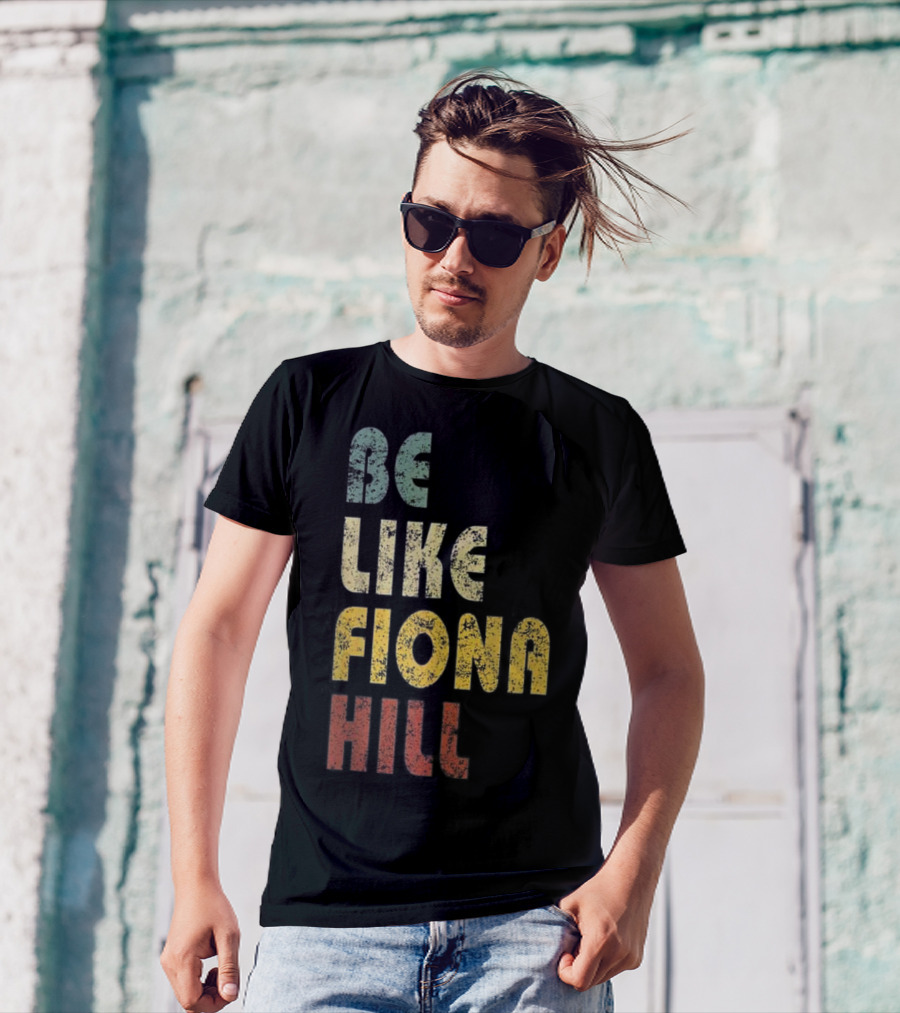 BE LIKE FIONA HILL T-Shirt