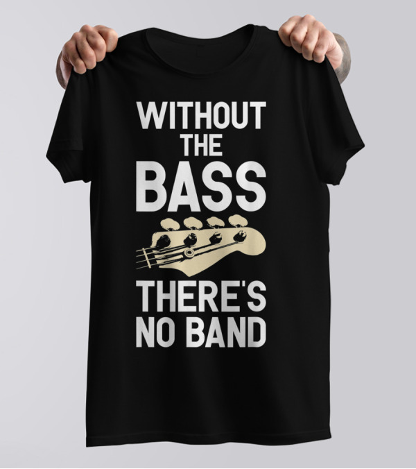 Without The Bass There's No Band Funny Bass Guitarist Guitar Player T-Shirt