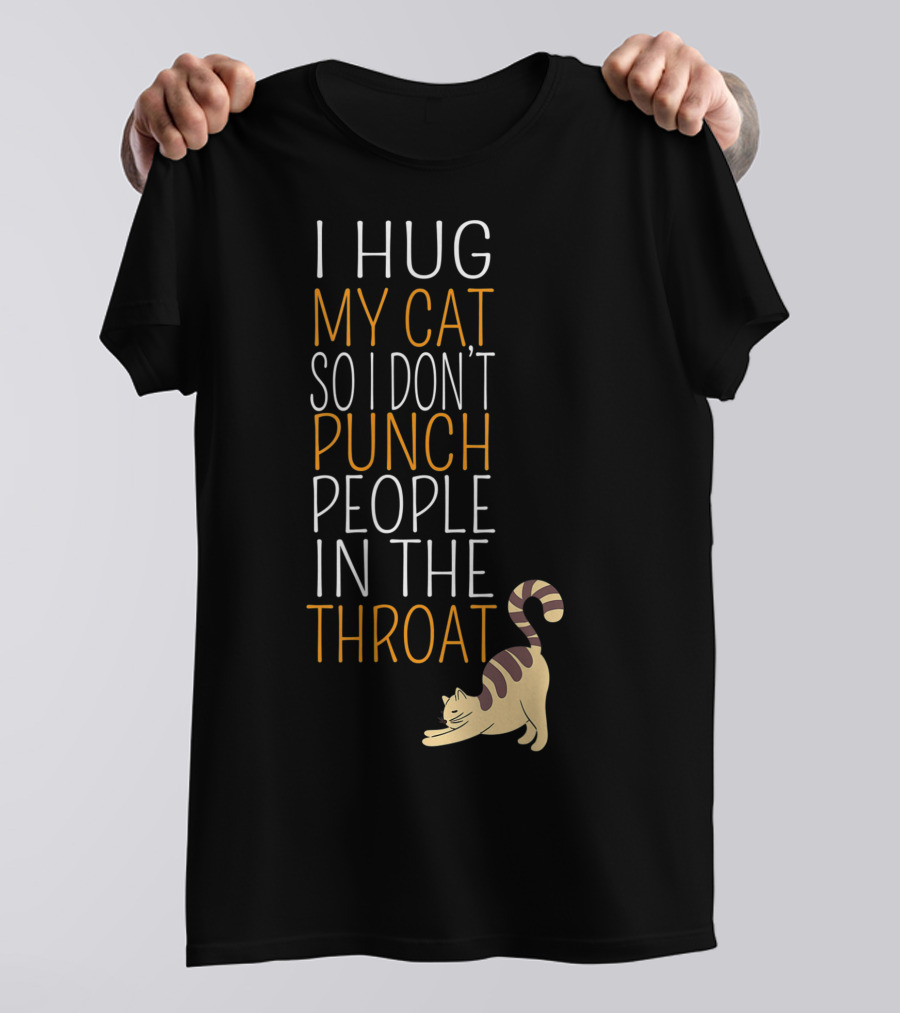 I Hug My Cat So I Don't Punch People In The Throat T-Shirt