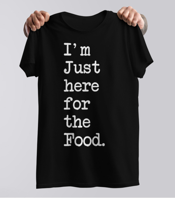 I'm Just Here For The Food T-Shirt