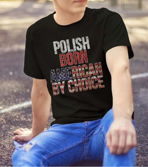 Polish Born American By Choice Flag Day USA Pride T-Shirt