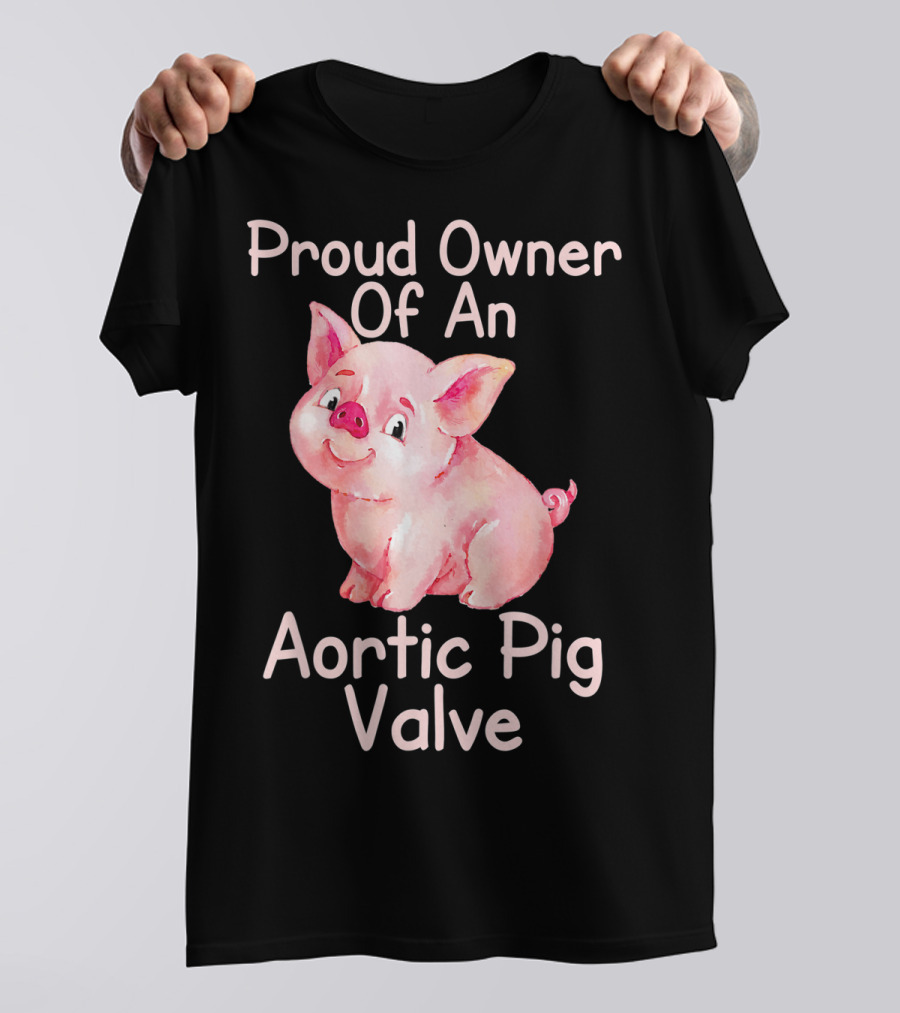 Proud Owner Of An Aortic Pig Valve Pig Lover T-Shirt
