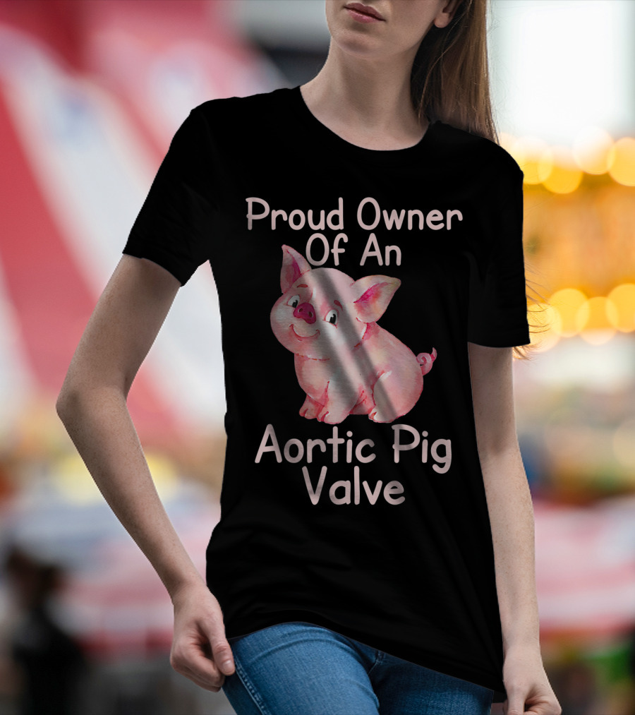 Proud Owner Of An Aortic Pig Valve Pig Lover T-Shirt